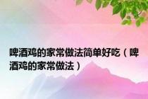 啤酒鸡的家常做法简单好吃（啤酒鸡的家常做法）