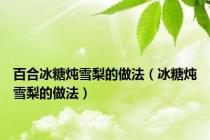 百合冰糖炖雪梨的做法（冰糖炖雪梨的做法）