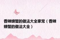 香辣螃蟹的做法大全家常（香辣螃蟹的做法大全）