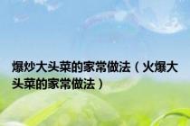 爆炒大头菜的家常做法（火爆大头菜的家常做法）