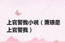上官警我小说（萧琅是上官警我）