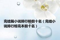 完结篇小说排行榜前十名（完结小说排行榜完本前十名）