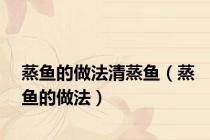 蒸鱼的做法清蒸鱼（蒸鱼的做法）