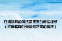 红烧猪蹄的做法最正宗的做法视频（红烧猪蹄的做法最正宗的做法）
