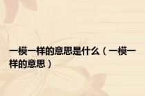 一模一样的意思是什么（一模一样的意思）