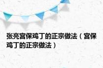 张亮宫保鸡丁的正宗做法（宫保鸡丁的正宗做法）