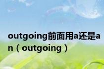 outgoing前面用a还是an（outgoing）