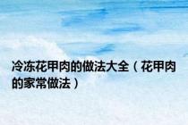 冷冻花甲肉的做法大全（花甲肉的家常做法）