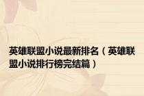 英雄联盟小说最新排名（英雄联盟小说排行榜完结篇）