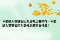 不能输入剪贴板因为没有足够内存（不能输入剪贴板因为意外地遇到文件尾）