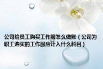 公司给员工购买工作服怎么做账（公司为职工购买的工作服应计入什么科目）