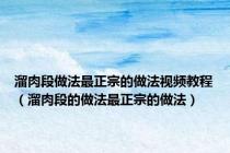 溜肉段做法最正宗的做法视频教程（溜肉段的做法最正宗的做法）