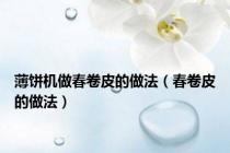 薄饼机做春卷皮的做法（春卷皮的做法）