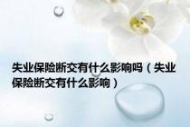 失业保险断交有什么影响吗（失业保险断交有什么影响）