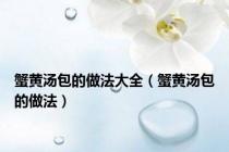 蟹黄汤包的做法大全（蟹黄汤包的做法）