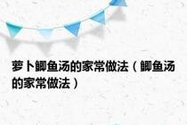 萝卜鲫鱼汤的家常做法（鲫鱼汤的家常做法）