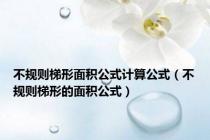 不规则梯形面积公式计算公式（不规则梯形的面积公式）