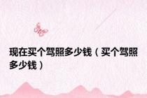 现在买个驾照多少钱（买个驾照多少钱）