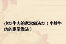 小炒牛肉的家常做法炒（小炒牛肉的家常做法）
