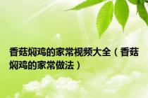 香菇焖鸡的家常视频大全（香菇焖鸡的家常做法）