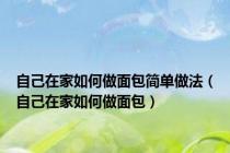 自己在家如何做面包简单做法（自己在家如何做面包）
