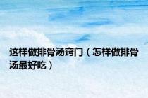 这样做排骨汤窍门（怎样做排骨汤最好吃）