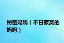 秘密妈妈（不甘寂寞的妈妈）