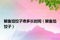 鲅鱼馅饺子煮多长时间（鲅鱼馅饺子）