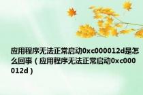 应用程序无法正常启动0xc000012d是怎么回事（应用程序无法正常启动0xc000012d）