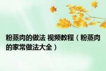 粉蒸肉的做法 视频教程（粉蒸肉的家常做法大全）
