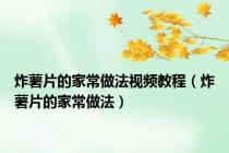 炸薯片的家常做法视频教程（炸薯片的家常做法）