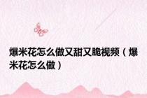 爆米花怎么做又甜又脆视频（爆米花怎么做）