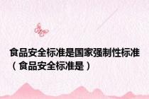 食品安全标准是国家强制性标准（食品安全标准是）