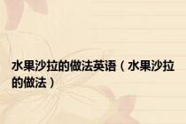水果沙拉的做法英语（水果沙拉的做法）