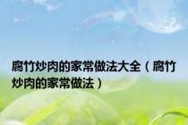 腐竹炒肉的家常做法大全（腐竹炒肉的家常做法）