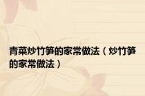 青菜炒竹笋的家常做法（炒竹笋的家常做法）
