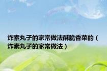 炸素丸子的家常做法酥脆香菜的（炸素丸子的家常做法）