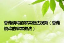 香菇烧鸡的家常做法视频（香菇烧鸡的家常做法）