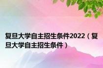 复旦大学自主招生条件2022（复旦大学自主招生条件）