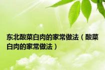 东北酸菜白肉的家常做法（酸菜白肉的家常做法）