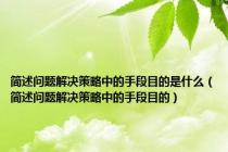 简述问题解决策略中的手段目的是什么（简述问题解决策略中的手段目的）