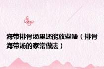 海带排骨汤里还能放些啥（排骨海带汤的家常做法）