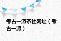 考古一派茶社网址（考古一派）
