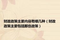 财政政策主要内容有哪几种（财政政策主要包括那些政策）