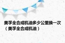 美孚全合成机油多少公里换一次（美孚全合成机油）