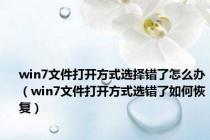 win7文件打开方式选择错了怎么办（win7文件打开方式选错了如何恢复）