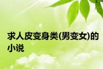 求人皮变身类(男变女)的小说