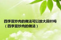 四季豆炒肉的做法可以放大蒜叶吗（四季豆炒肉的做法）