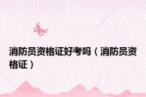 消防员资格证好考吗（消防员资格证）