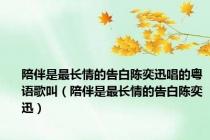 陪伴是最长情的告白陈奕迅唱的粤语歌叫（陪伴是最长情的告白陈奕迅）